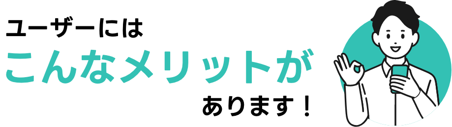 ユーザーにはこんなメリットがあります！